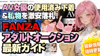 FANZAアダルトオークション最新ガイド【随時更新】AV女優の使用済み下着＆私物を激安落札！最新オークション情報あり！