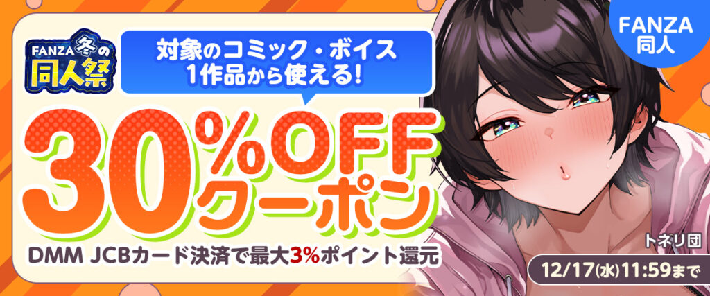 FANZA冬の同人祭 対象のコミック・ボイス1作品から使える!30%OFFクーポン 12月17日(水)11:59まで DMM JCBカード決済で最大3%ポイント還元