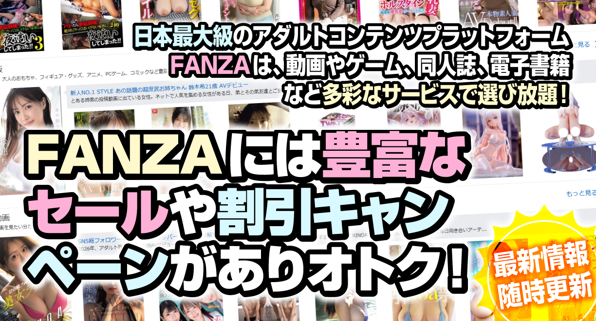 FANZAには豊富なセールや割引キャンペーンがありオトク！【随時更新】日本最大級のアダルトコンテンツプラットフォームFANZAは、動画やゲーム、同人誌、電子書籍など多彩なサービスで選び放題！
