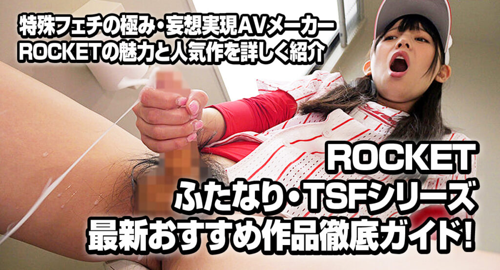 ROCKETふたなり・TSFシリーズ最新おすすめ作品徹底ガイド!特殊フェチの極み・妄想実現AVメーカーROCKETの魅力と人気作を詳しく紹介