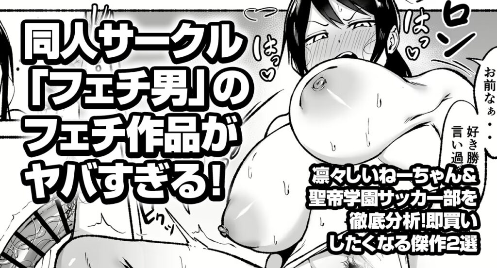 同人サークル「フェチ男」のフェチ作品がヤバすぎる！凛々しいねーちゃん2＆聖帝学園サッカー部後編を徹底分析！即買いしたくなる傑作2選